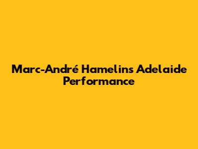 Marc-André Hamelin's Adelaide Performance
