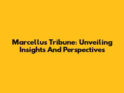 Marcellus Tribune: Unveiling Insights And Perspectives
