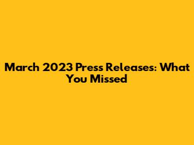 March 2023 Press Releases: What You Missed