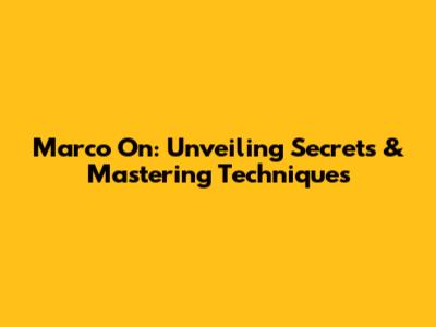 Marco On: Unveiling Secrets & Mastering Techniques