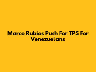 Marco Rubio's Push For TPS For Venezuelans