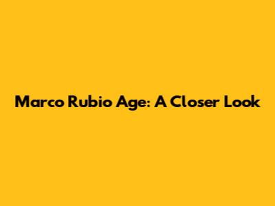 Marco Rubio Age: A Closer Look