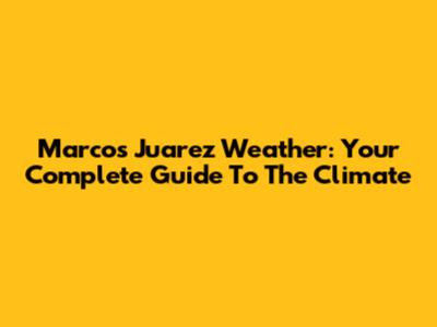 Marcos Juarez Weather: Your Complete Guide To The Climate