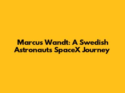 Marcus Wandt: A Swedish Astronaut's SpaceX Journey