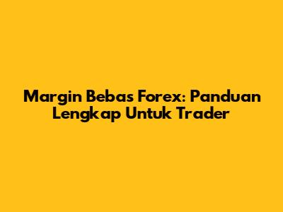 Margin Bebas Forex: Panduan Lengkap Untuk Trader