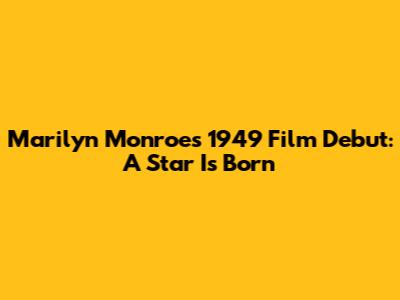 Marilyn Monroe's 1949 Film Debut: A Star Is Born
