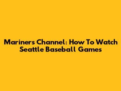 Mariners Channel: How To Watch Seattle Baseball Games