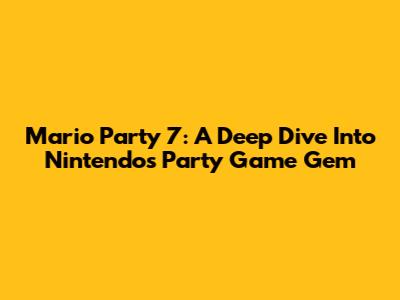 Mario Party 7: A Deep Dive Into Nintendo's Party Game Gem