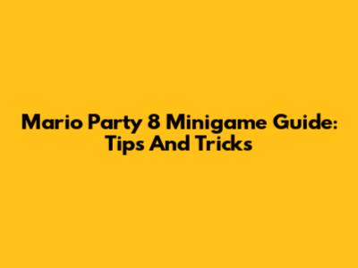 Mario Party 8 Minigame Guide: Tips And Tricks