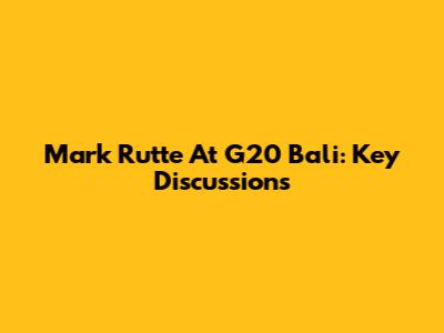 Mark Rutte At G20 Bali: Key Discussions