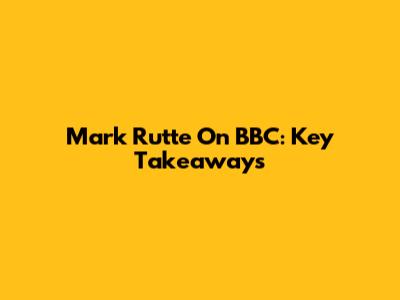 Mark Rutte On BBC: Key Takeaways
