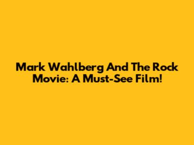 Mark Wahlberg And The Rock Movie: A Must-See Film!