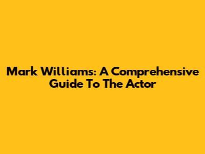 Mark Williams: A Comprehensive Guide To The Actor
