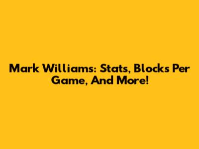 Mark Williams: Stats, Blocks Per Game, And More!