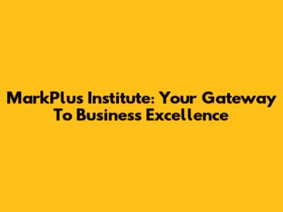 MarkPlus Institute: Your Gateway To Business Excellence