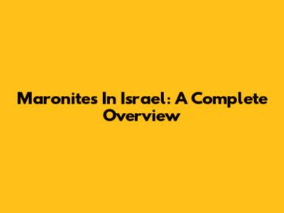 Maronites In Israel: A Complete Overview