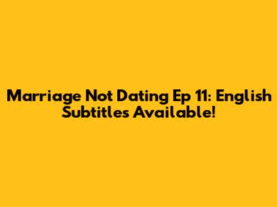 Marriage Not Dating Ep 11: English Subtitles Available!