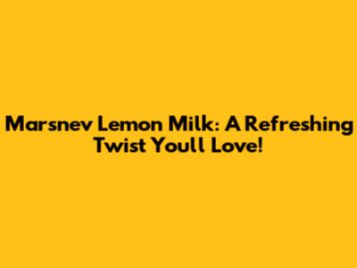 Marsnev Lemon Milk: A Refreshing Twist You'll Love!