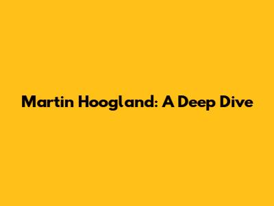 Martin Hoogland: A Deep Dive