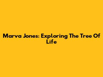 Marva Jones: Exploring The Tree Of Life