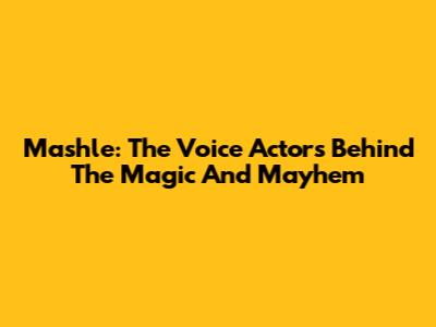 Mashle: The Voice Actors Behind The Magic And Mayhem