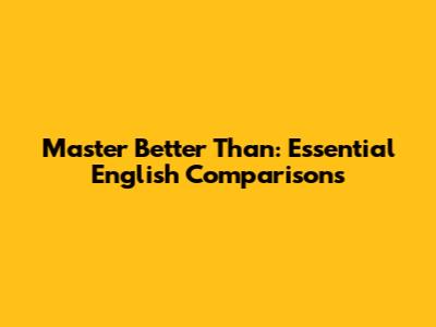 Master 'Better Than': Essential English Comparisons