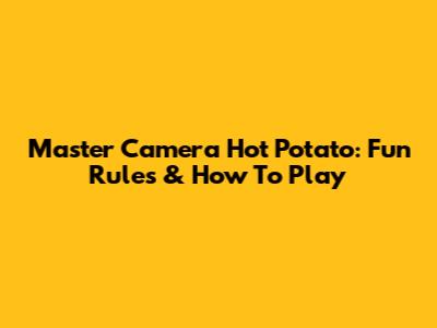 Master Camera Hot Potato: Fun Rules & How To Play