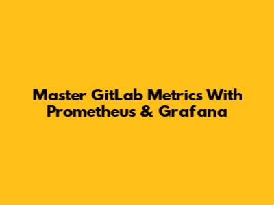 Master GitLab Metrics With Prometheus & Grafana