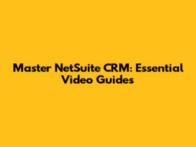 Master NetSuite CRM: Essential Video Guides
