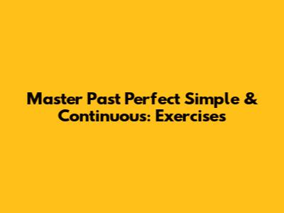 Master Past Perfect Simple & Continuous: Exercises
