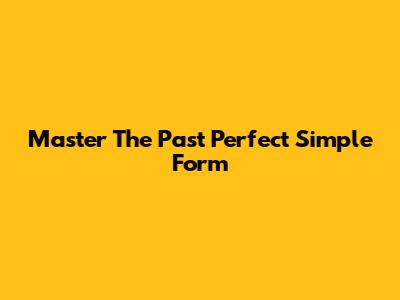 Master The Past Perfect Simple Form
