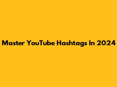 Master YouTube Hashtags In 2024