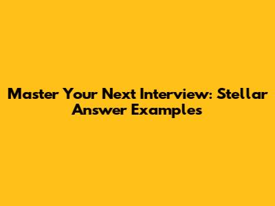 Master Your Next Interview: Stellar Answer Examples