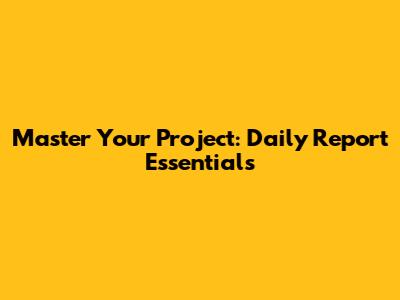 Master Your Project: Daily Report Essentials