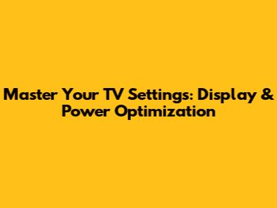 Master Your TV Settings: Display & Power Optimization