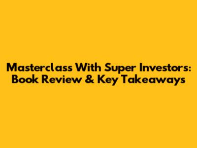 Masterclass With Super Investors: Book Review & Key Takeaways