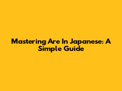 Mastering 'Are' In Japanese: A Simple Guide