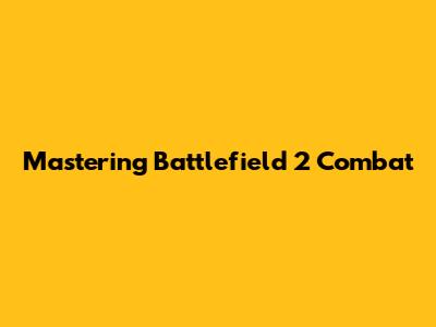 Mastering Battlefield 2 Combat