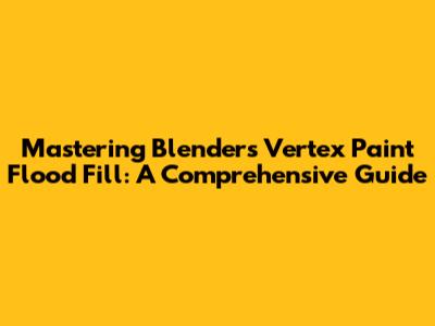 Mastering Blender's Vertex Paint Flood Fill: A Comprehensive Guide