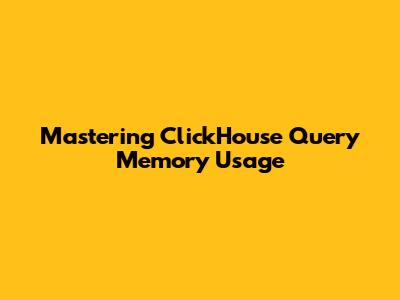 Mastering ClickHouse Query Memory Usage
