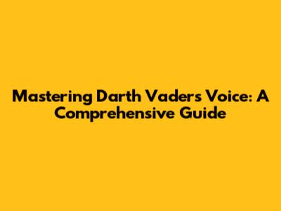 Mastering Darth Vader's Voice: A Comprehensive Guide