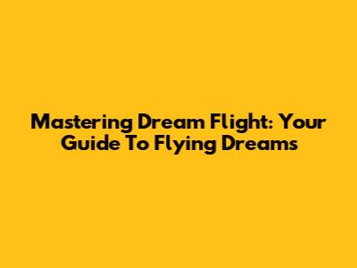 Mastering Dream Flight: Your Guide To Flying Dreams
