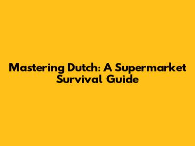 Mastering Dutch: A Supermarket Survival Guide