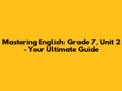 Mastering English: Grade 7, Unit 2 - Your Ultimate Guide