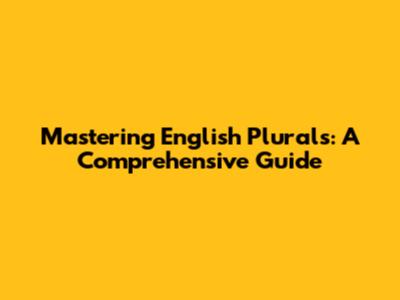Mastering English Plurals: A Comprehensive Guide