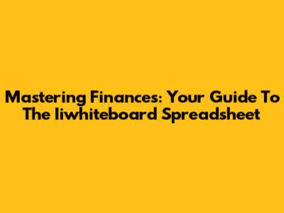Mastering Finances: Your Guide To The Iiwhiteboard Spreadsheet