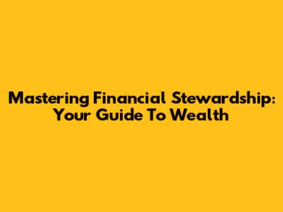Mastering Financial Stewardship: Your Guide To Wealth