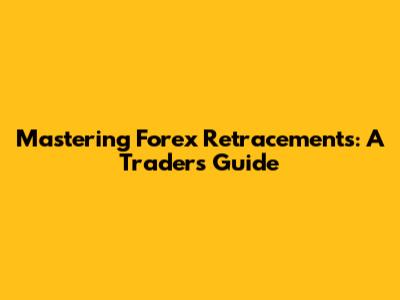 Mastering Forex Retracements: A Trader's Guide
