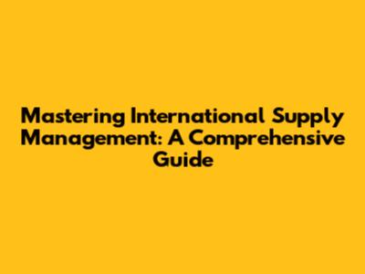 Mastering International Supply Management: A Comprehensive Guide