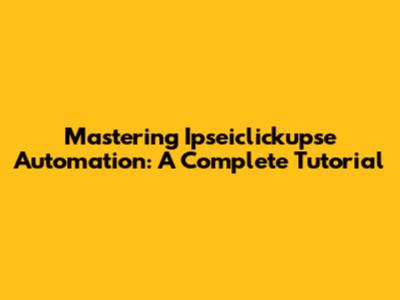 Mastering Ipseiclickupse Automation: A Complete Tutorial